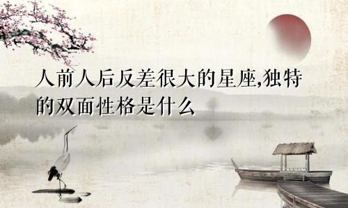 人前人后反差很大的星座,独特的双面性格是什么