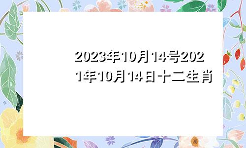 2023年10月14号2021年10月14日十二生肖