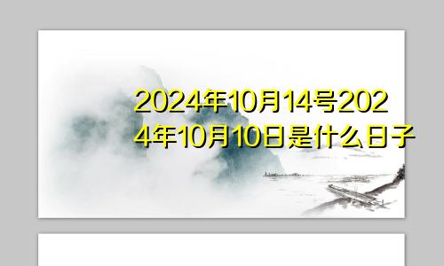 2024年10月14号2024年10月10日是什么日子
