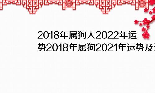 2018年属狗人2022年运势2018年属狗2021年运势及运程每月运程