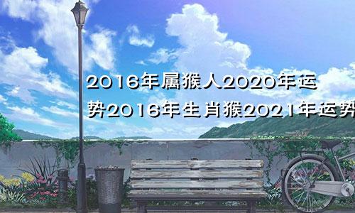 2016年属猴人2020年运势2016年生肖猴2021年运势