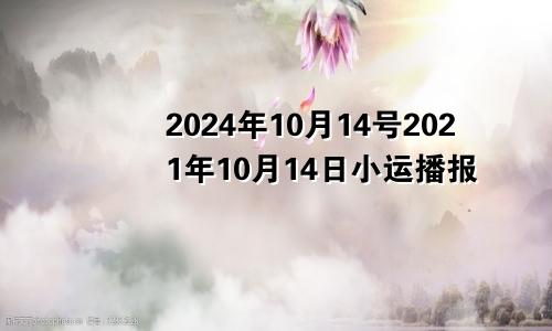 2024年10月14号2021年10月14日小运播报