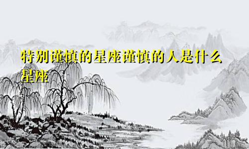 特别谨慎的星座谨慎的人是什么星座
