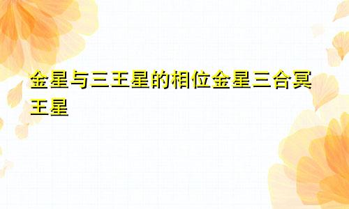 金星与三王星的相位金星三合冥王星