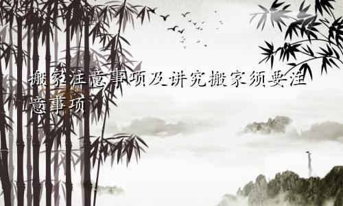 搬家注意事项及讲究搬家须要注意事项