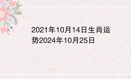 2021年10月14日生肖运势2024年10月25日