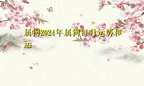 属狗2024年属狗每月运势和运