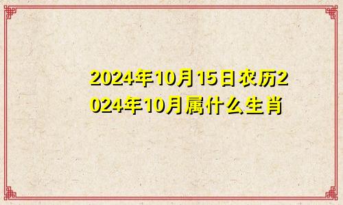2024年10月15日农历2024年10月属什么生肖