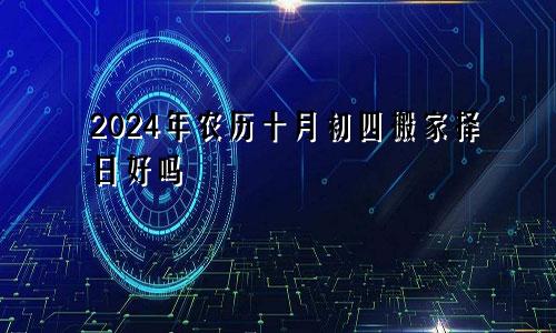 2024年农历十月初四搬家择日好吗
