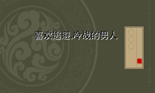 喜欢逃避,冷战的男人