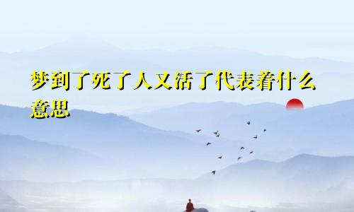 梦到了死了人又活了代表着什么意思