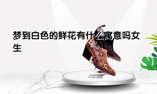 梦到白色的鲜花有什么寓意吗女生