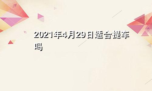 2021年4月29日适合提车吗