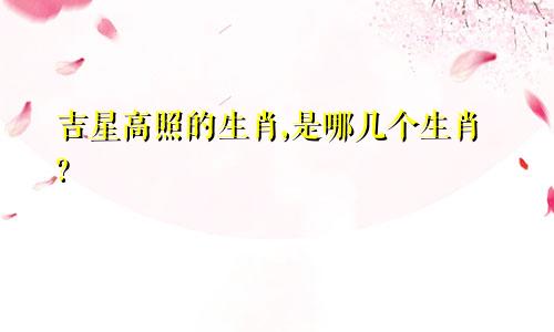 吉星高照的生肖,是哪几个生肖?