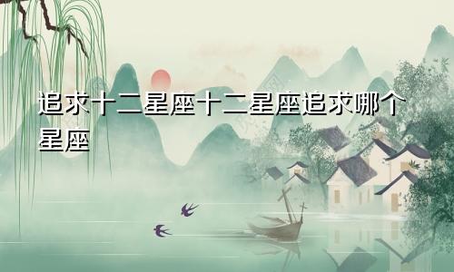 追求十二星座十二星座追求哪个星座