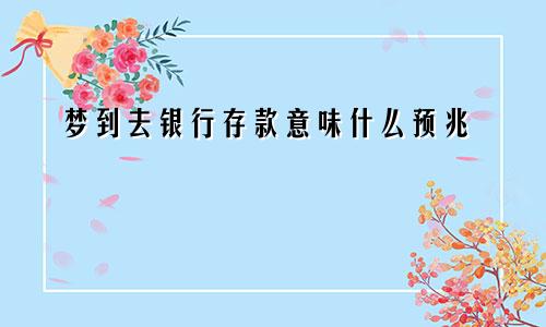 梦到去银行存款意味什么预兆