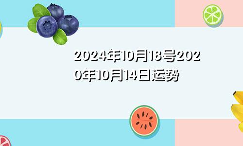 2024年10月18号2020年10月14日运势