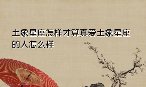 土象星座怎样才算真爱土象星座的人怎么样