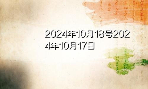 2024年10月18号2024年10月17日