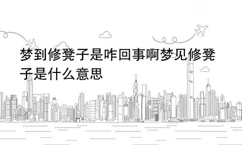 梦到修凳子是咋回事啊梦见修凳子是什么意思