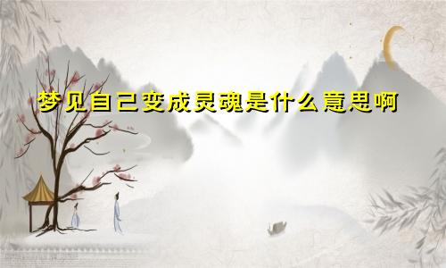 梦见自己变成灵魂是什么意思啊