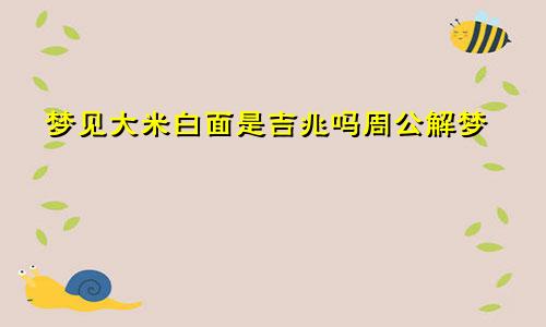 梦见大米白面是吉兆吗周公解梦