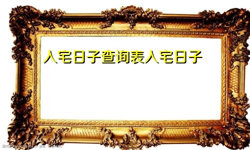 入宅日子查询表入宅日子