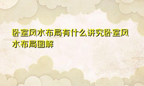 卧室风水布局有什么讲究卧室风水布局图解