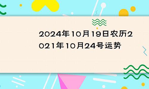 2024年10月19日农历2021年10月24号运势