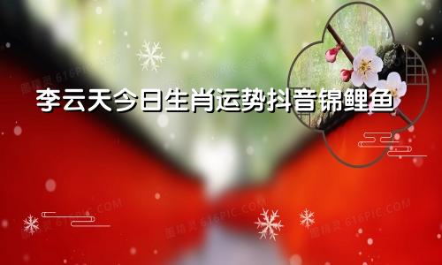 李云天今日生肖运势抖音锦鲤鱼
