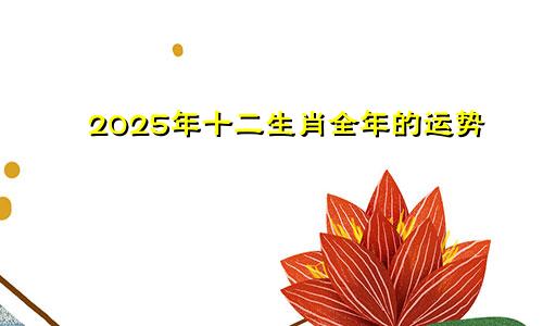 2025年十二生肖全年的运势