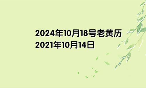 2024年10月18号老黄历2021年10月14日