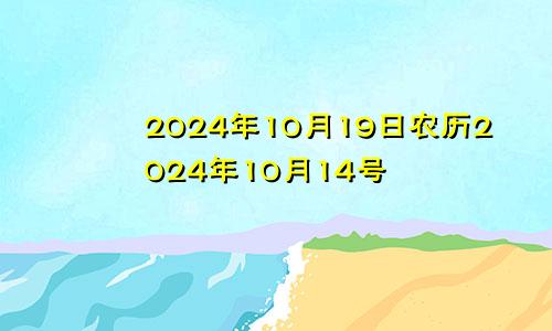 2024年10月19日农历2024年10月14号