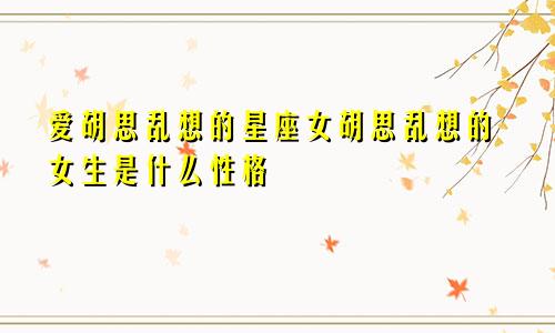 爱胡思乱想的星座女胡思乱想的女生是什么性格