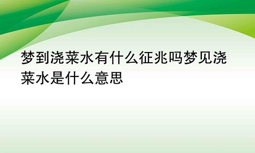 梦到浇菜水有什么征兆吗梦见浇菜水是什么意思