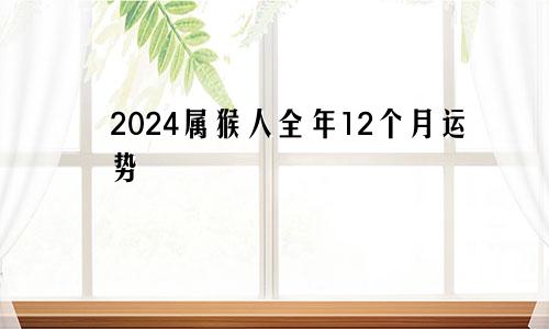 2024属猴人全年12个月运势