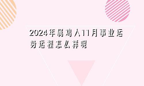2024年属鸡人11月事业运势运程怎么样呢