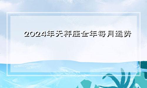 2024年天秤座全年每月运势
