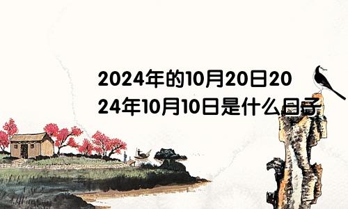 2024年的10月20日2024年10月10日是什么日子