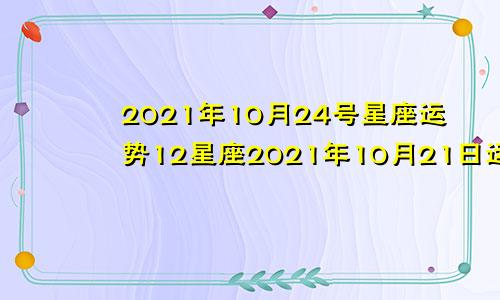 2021年10月24号星座运势12星座2021年10月21日运势