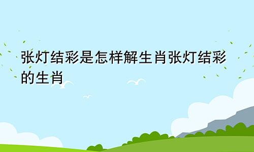 张灯结彩是怎样解生肖张灯结彩的生肖
