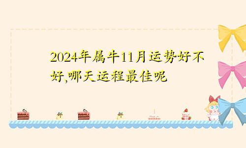 2024年属牛11月运势好不好,哪天运程最佳呢