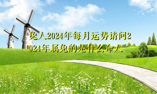 兔人2024年每月运势请问2024年属兔的是什么命人