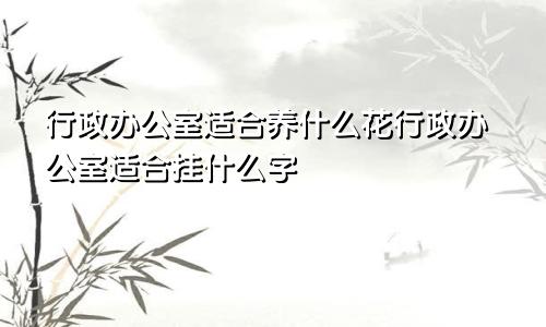 行政办公室适合养什么花行政办公室适合挂什么字