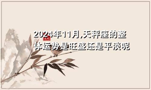 2024年11月,天秤座的整体运势是旺盛还是平淡呢