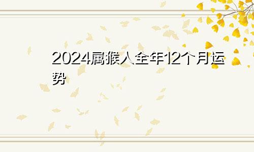 2024属猴人全年12个月运势