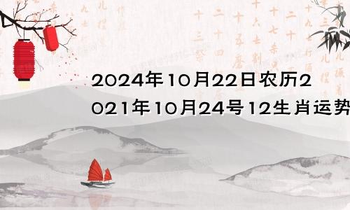 2024年10月22日农历2021年10月24号12生肖运势