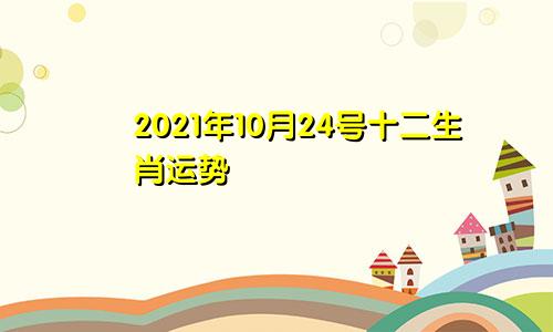 2021年10月24号十二生肖运势