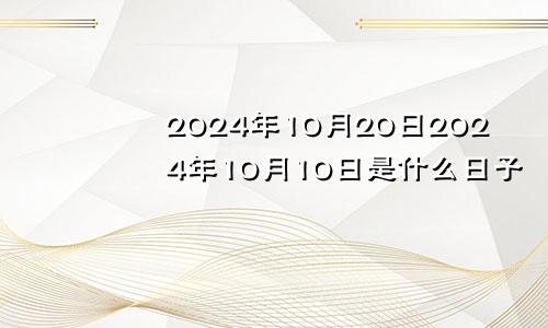 2024年10月20日2024年10月10日是什么日子