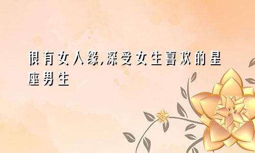 很有女人缘,深受女生喜欢的星座男生